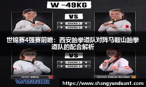 世锦赛4强赛前瞻：西安跆拳道队对阵马鞍山跆拳道队的配合解析