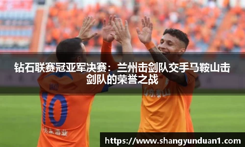 钻石联赛冠亚军决赛：兰州击剑队交手马鞍山击剑队的荣誉之战