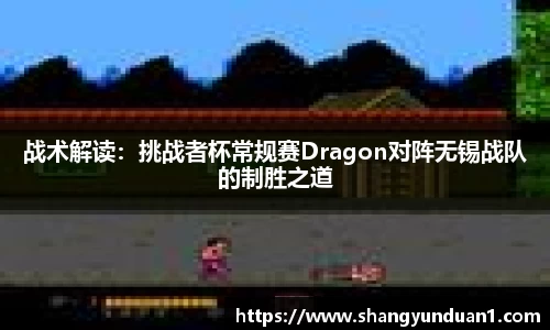 战术解读：挑战者杯常规赛Dragon对阵无锡战队的制胜之道