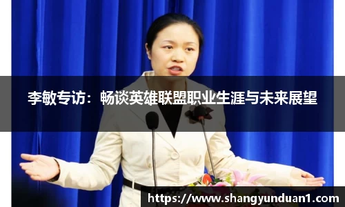 李敏专访：畅谈英雄联盟职业生涯与未来展望
