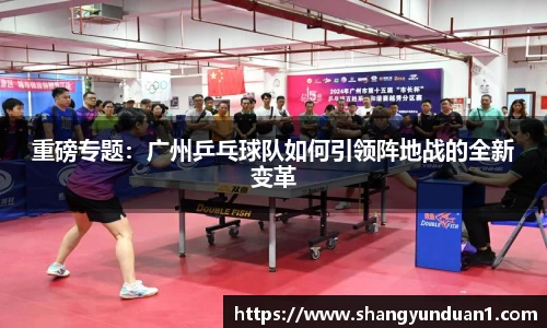 重磅专题：广州乒乓球队如何引领阵地战的全新变革