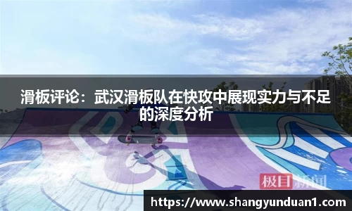 滑板评论：武汉滑板队在快攻中展现实力与不足的深度分析