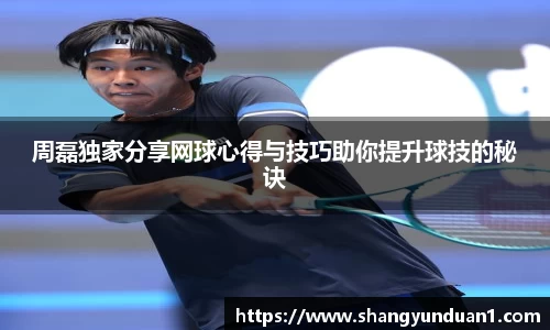周磊独家分享网球心得与技巧助你提升球技的秘诀