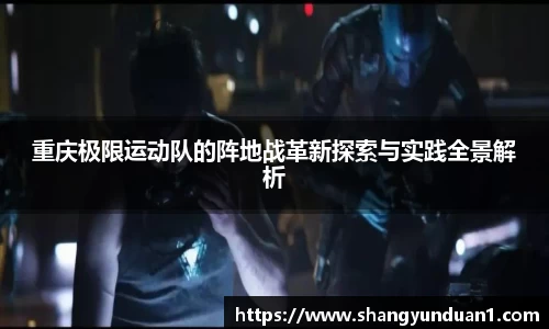 重庆极限运动队的阵地战革新探索与实践全景解析