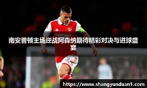 南安普顿主场迎战阿森纳期待精彩对决与进球盛宴
