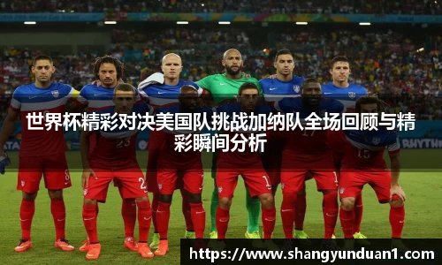世界杯精彩对决美国队挑战加纳队全场回顾与精彩瞬间分析