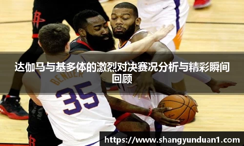 达伽马与基多体的激烈对决赛况分析与精彩瞬间回顾
